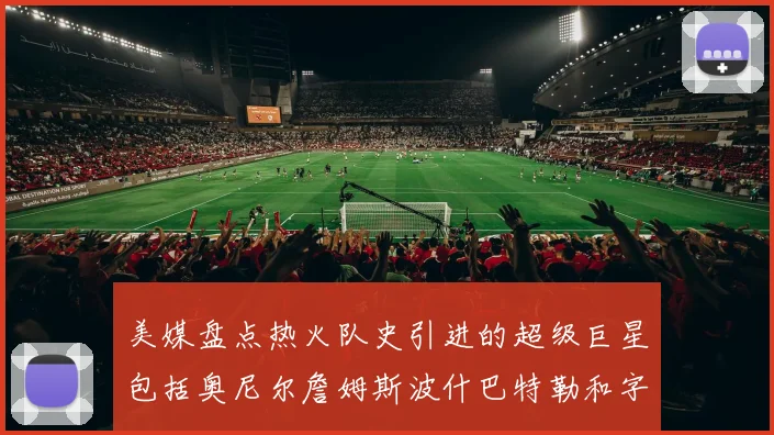 美媒盘点热火队史引进的超级巨星包括奥尼尔詹姆斯波什巴特勒和字母哥