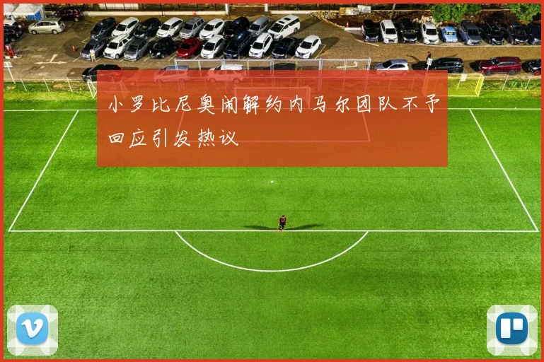 小罗比尼奥闹解约内马尔团队不予回应引发热议