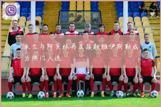 米兰与阿莫林再度接触雅伊斯勒成为热门人选