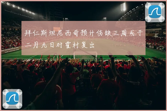拜仁斯坦尼西奇预计伤缺三周或于二月九日对霍村复出