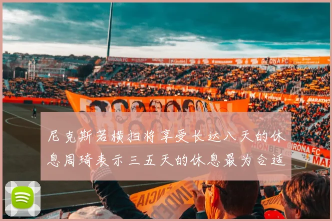 尼克斯若横扫将享受长达八天的休息周琦表示三五天的休息最为合适