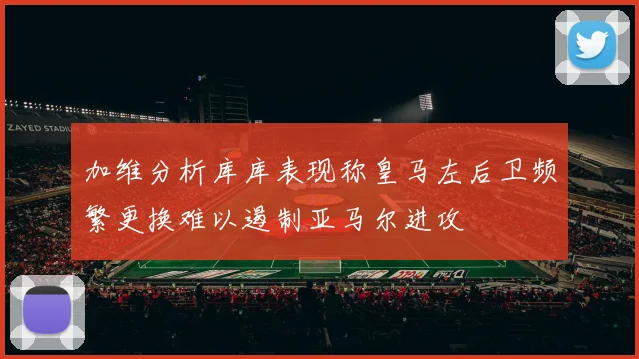 加维分析库库表现称皇马左后卫频繁更换难以遏制亚马尔进攻