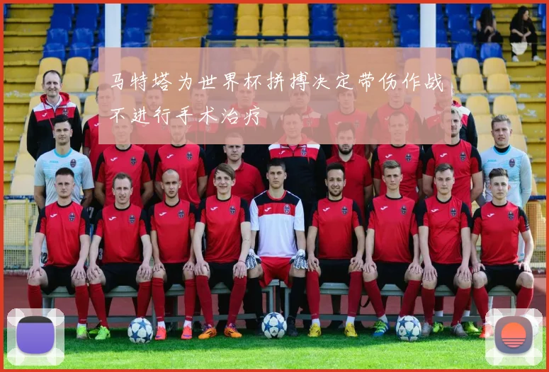 马特塔为世界杯拼搏决定带伤作战不进行手术治疗