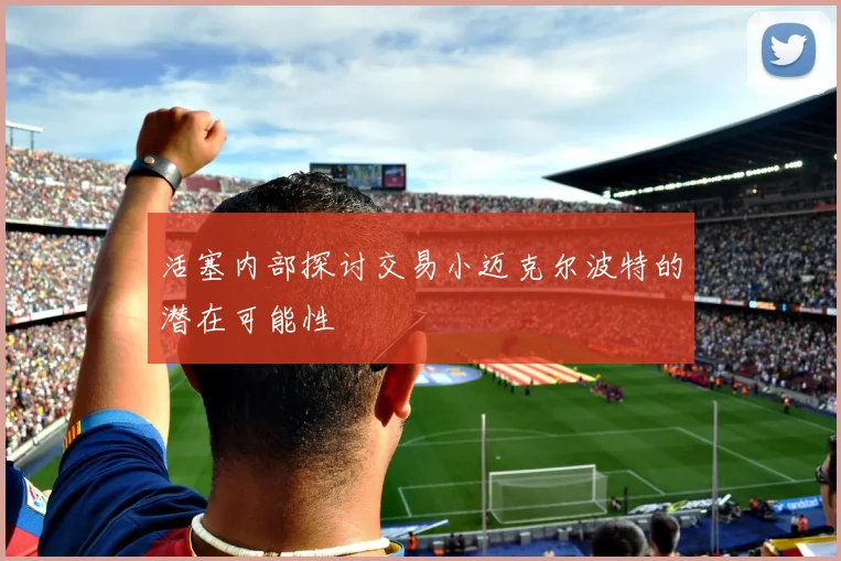 活塞内部探讨交易小迈克尔波特的潜在可能性