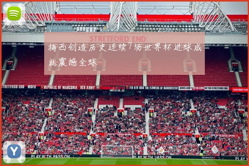 梅西创造历史连续7场世界杯进球成就震撼全球