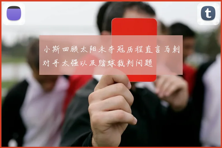 小斯回顾太阳未夺冠历程直言马刺对手太强以及赌球裁判问题