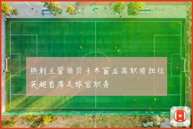 热刺主管丽贝卡冬窗后离职将担任英超首席足球官职务