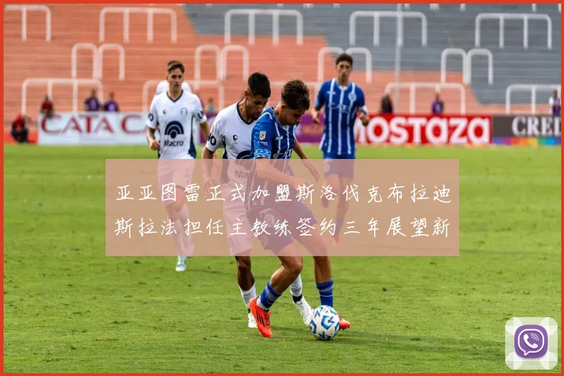 亚亚图雷正式加盟斯洛伐克布拉迪斯拉法担任主教练签约三年展望新篇章