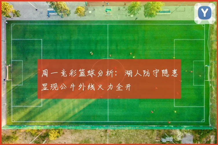 周一竞彩篮球分析：湖人防守隐患显现公牛外线火力全开