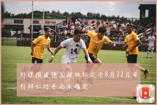 外媒报道德国超级杯定于8月22日举行拜仁对手尚未确定